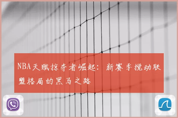 NBA天赋掠夺者崛起：新赛季搅动联盟格局的黑马之路