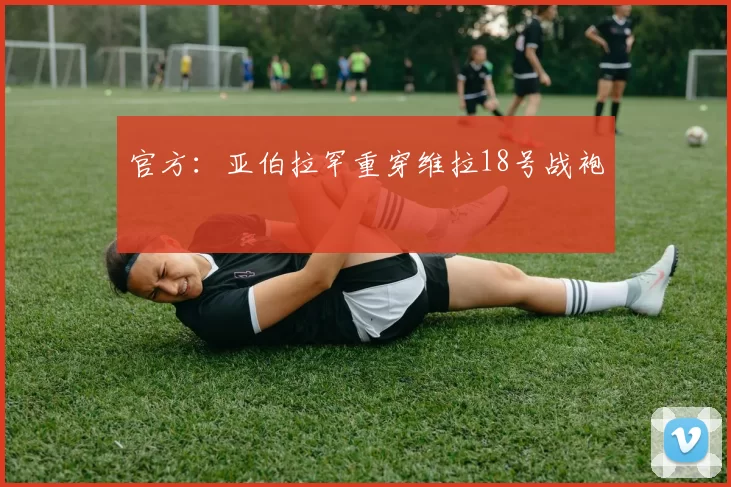 官方：亚伯拉罕重穿维拉18号战袍