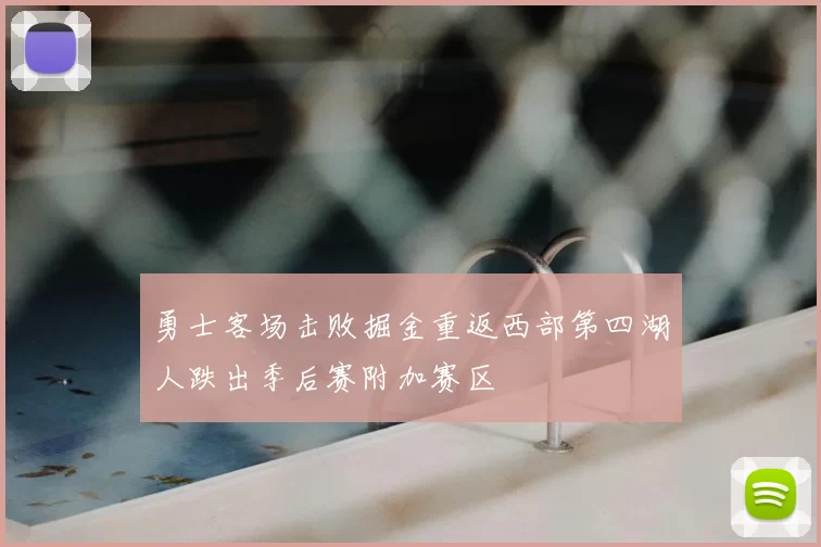 勇士客场击败掘金重返西部第四湖人跌出季后赛附加赛区