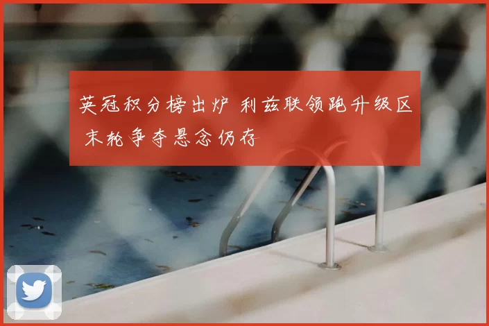 英冠积分榜出炉 利兹联领跑升级区 末轮争夺悬念仍存