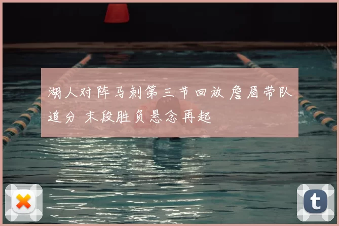 湖人对阵马刺第三节回放 詹眉带队追分 末段胜负悬念再起