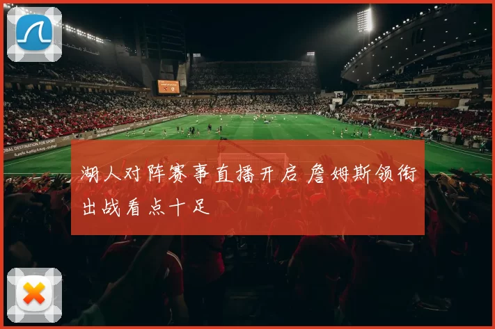 湖人对阵赛事直播开启 詹姆斯领衔出战看点十足