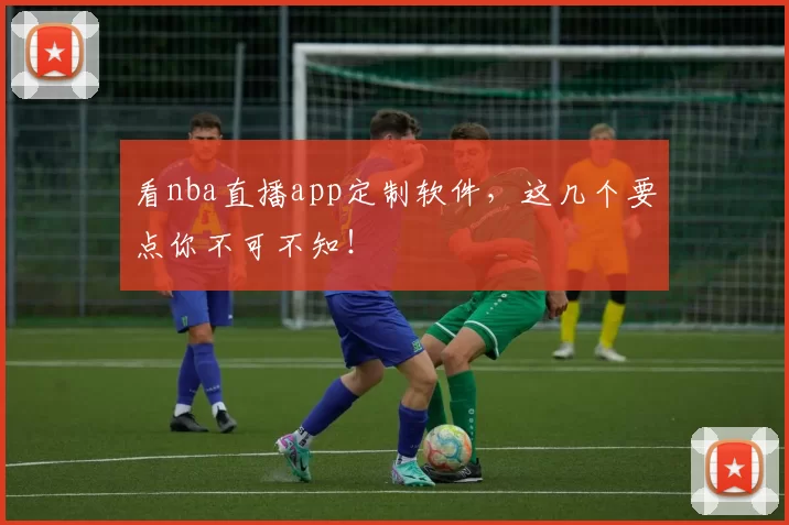 看nba直播app定制软件，这几个要点你不可不知！