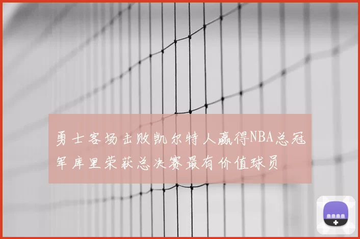 勇士客场击败凯尔特人赢得NBA总冠军库里荣获总决赛最有价值球员