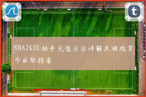 NBA2KOL助手充值方法详解及游戏货币获取指南