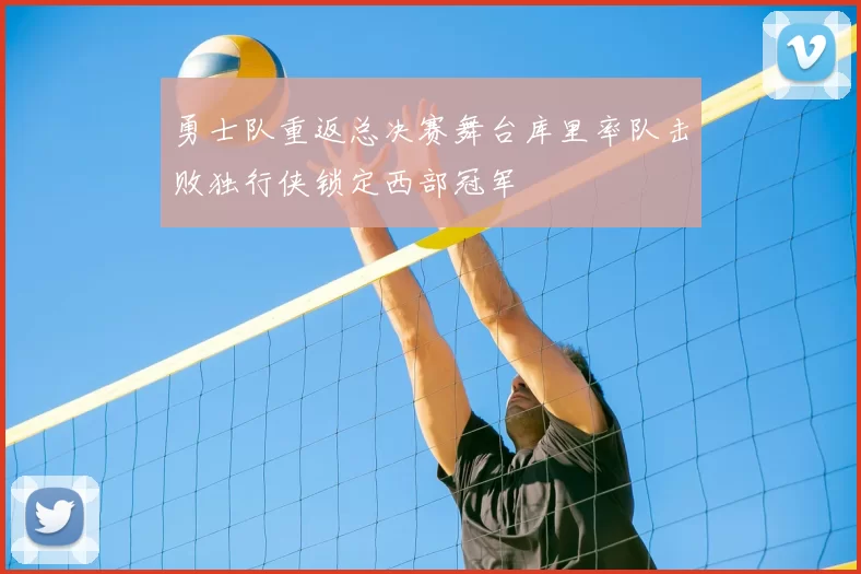 勇士队重返总决赛舞台库里率队击败独行侠锁定西部冠军