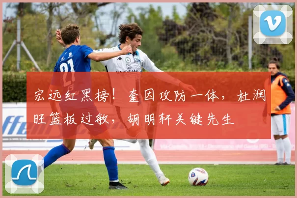 宏远红黑榜!奎因攻防一体,杜润旺篮板过敏,胡明轩关键先生