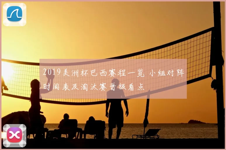 2019美洲杯巴西赛程一览 小组对阵时间表及淘汰赛晋级看点