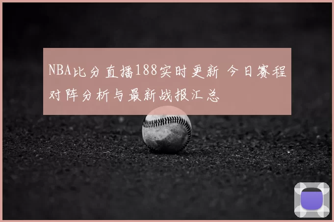 NBA比分直播188实时更新 今日赛程对阵分析与最新战报汇总
