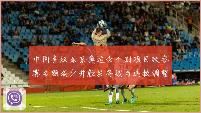 中国弃权东京奥运会个别项目致参赛名额减少并触发备战与选拔调整