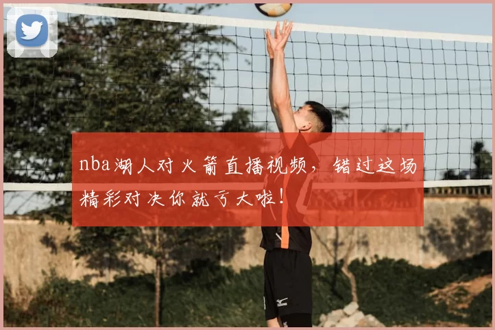 nba湖人对火箭直播视频，错过这场精彩对决你就亏大啦！