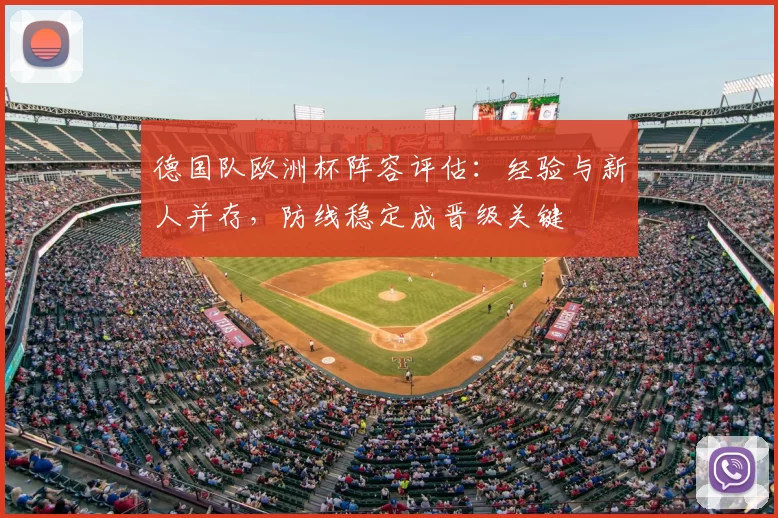 德国队欧洲杯阵容评估:经验与新人并存,防线稳定成晋级关键