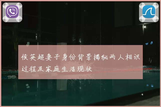 侯英超妻子身份背景揭秘两人相识过程及家庭生活现状