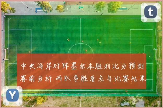 中央海岸对阵墨尔本胜利比分预测赛前分析 两队争胜看点与比赛结果展望