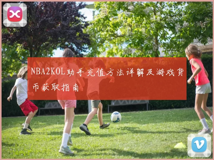 NBA2KOL助手充值方法详解及游戏货币获取指南