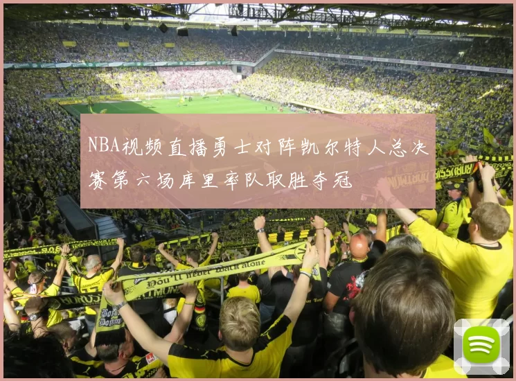 NBA视频直播勇士对阵凯尔特人总决赛第六场库里率队取胜夺冠