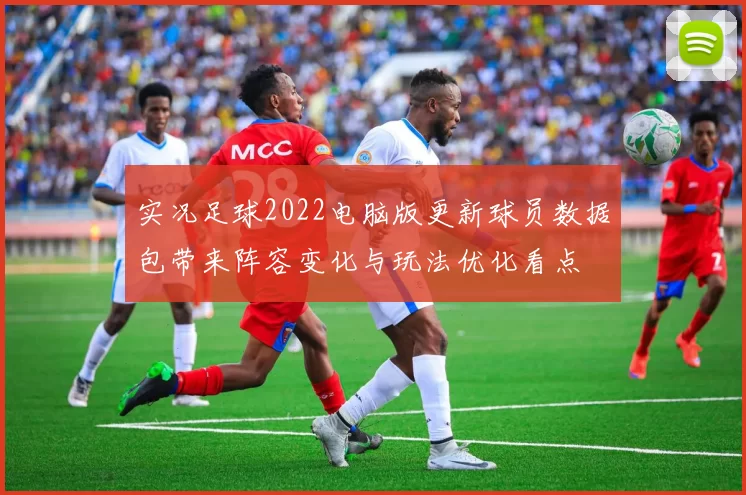 实况足球2022电脑版更新球员数据包带来阵容变化与玩法优化看点