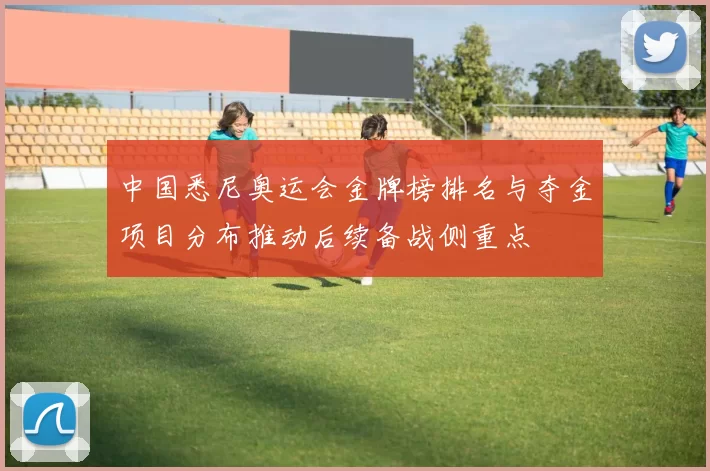 中国悉尼奥运会金牌榜排名与夺金项目分布推动后续备战侧重点