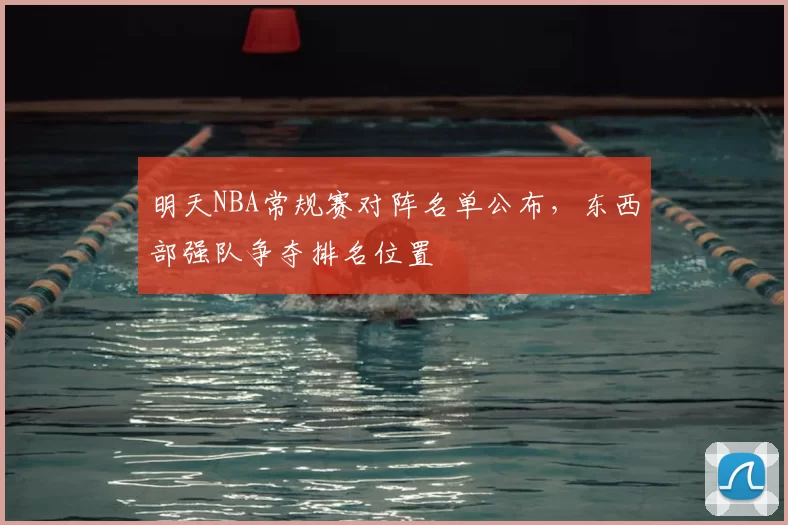 明天NBA常规赛对阵名单公布，东西部强队争夺排名位置