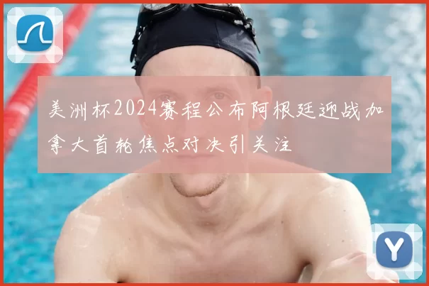 美洲杯2024赛程公布阿根廷迎战加拿大首轮焦点对决引关注