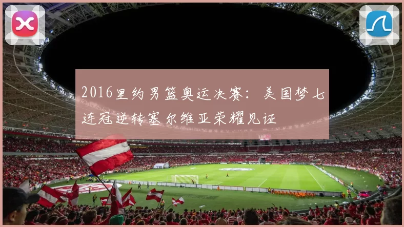 2016里约男篮奥运决赛：美国梦七连冠逆转塞尔维亚荣耀见证