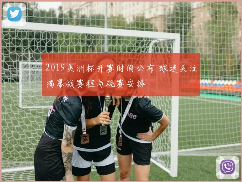 2019美洲杯开赛时间公布 球迷关注揭幕战赛程与观赛安排