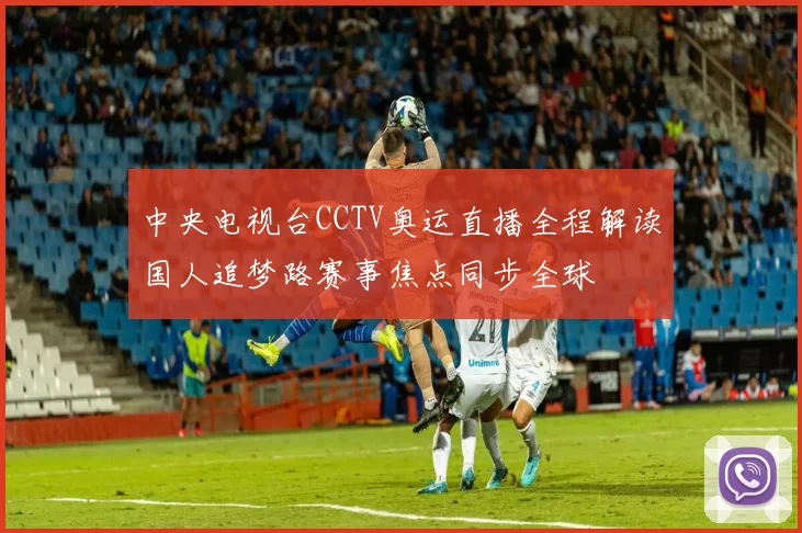 中央电视台CCTV奥运直播全程解读国人追梦路赛事焦点同步全球