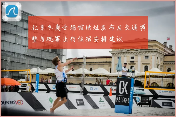 北京冬奥会场馆地址发布后交通调整与观赛出行住宿安排建议