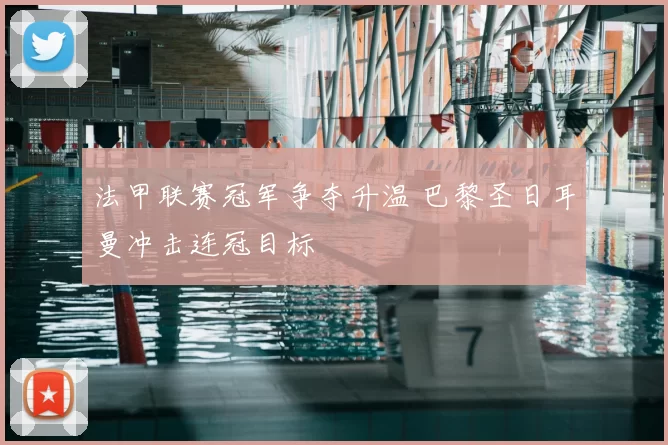 法甲联赛冠军争夺升温 巴黎圣日耳曼冲击连冠目标