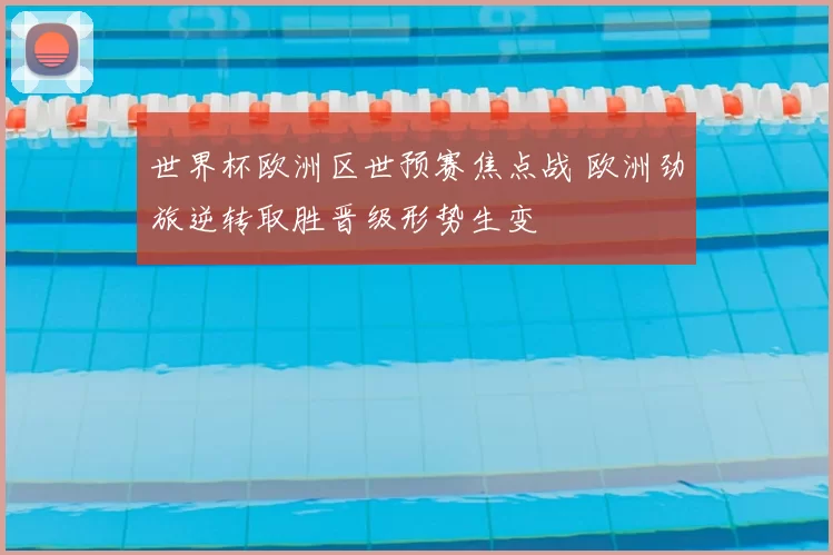 世界杯欧洲区世预赛焦点战 欧洲劲旅逆转取胜晋级形势生变