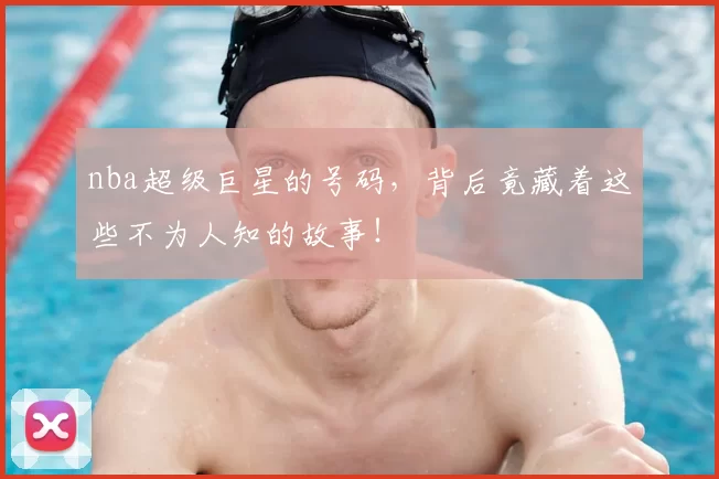 nba超级巨星的号码，背后竟藏着这些不为人知的故事！