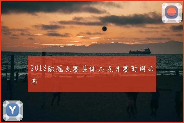 2018欧冠决赛具体几点开赛时间公布