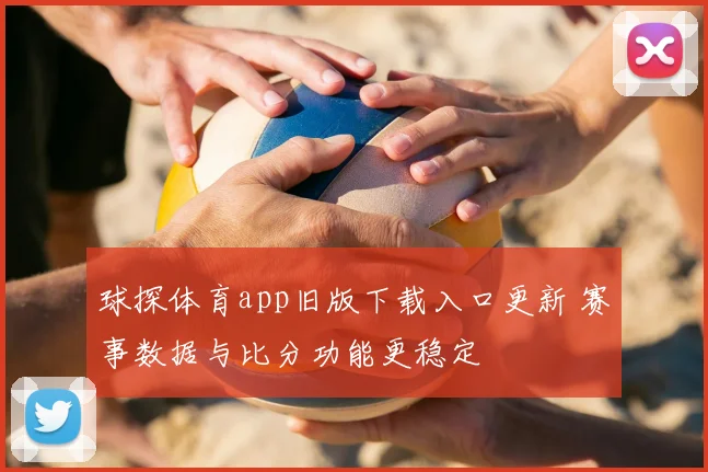 球探体育app旧版下载入口更新 赛事数据与比分功能更稳定