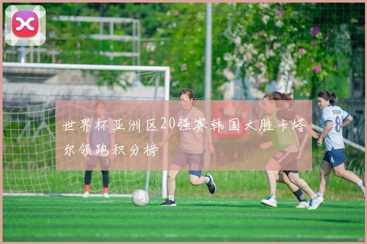 世界杯亚洲区20强赛韩国大胜卡塔尔领跑积分榜