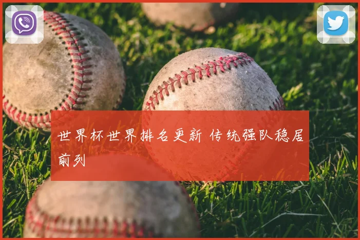 世界杯世界排名更新 传统强队稳居前列