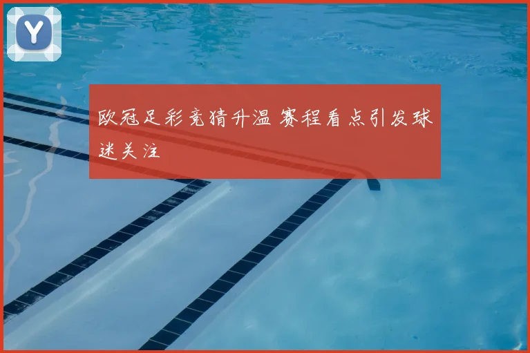 欧冠足彩竞猜升温 赛程看点引发球迷关注