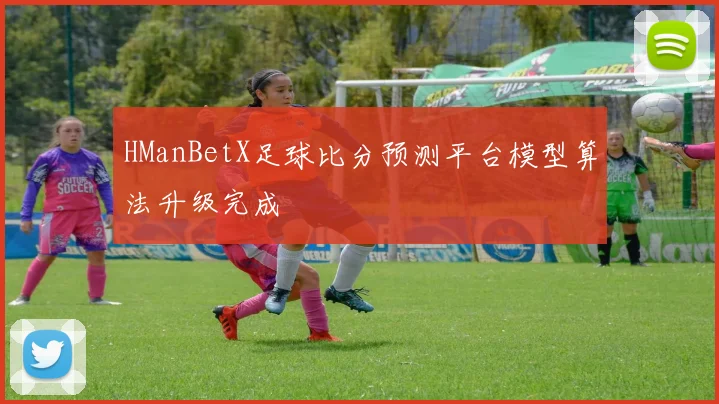 HManBetX足球比分预测平台模型算法升级完成