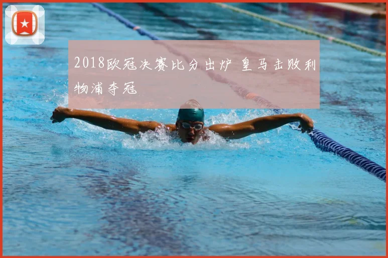 2018欧冠决赛比分出炉 皇马击败利物浦夺冠