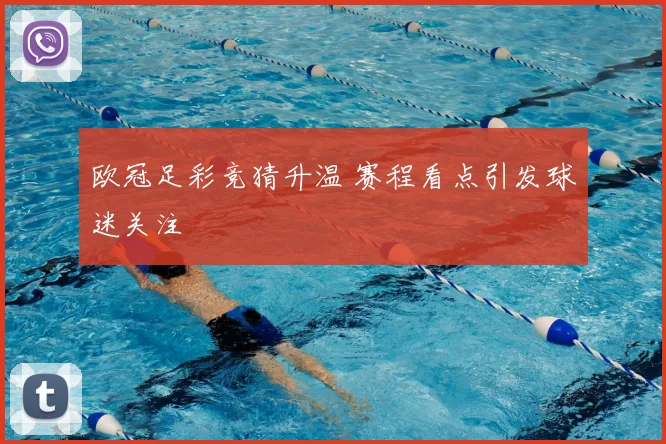 欧冠足彩竞猜升温 赛程看点引发球迷关注